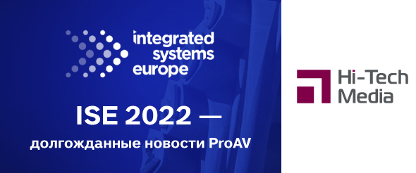ISE 2022 – долгожданные новости ProAV
